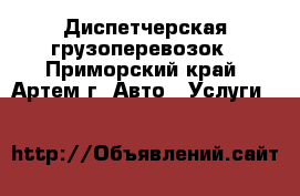 Диспетчерская грузоперевозок - Приморский край, Артем г. Авто » Услуги   